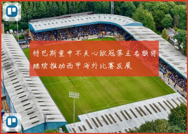 特巴斯重申不关心欧冠第五名额将继续推动西甲海外比赛发展