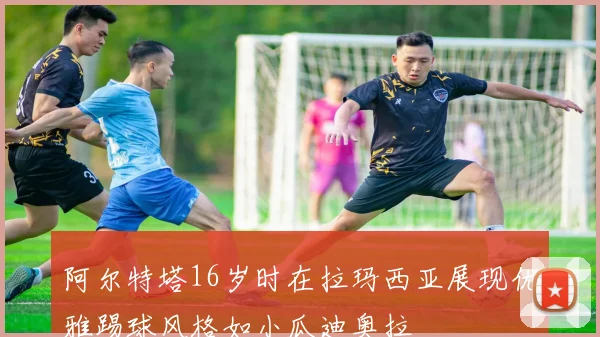 阿尔特塔16岁时在拉玛西亚展现优雅踢球风格如小瓜迪奥拉