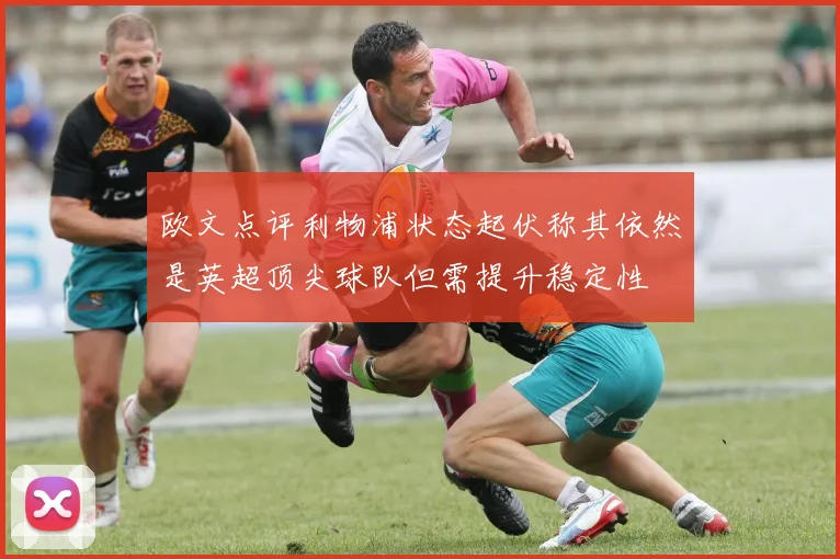 欧文点评利物浦状态起伏称其依然是英超顶尖球队但需提升稳定性
