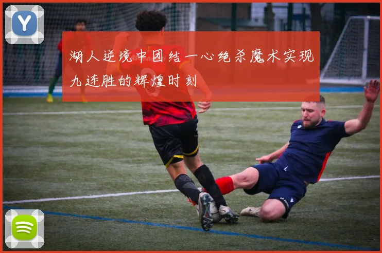 湖人逆境中团结一心绝杀魔术实现九连胜的辉煌时刻