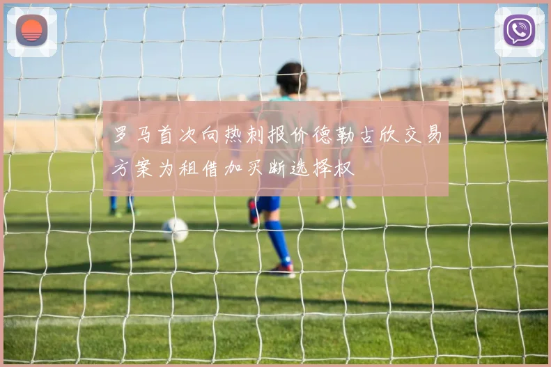 罗马首次向热刺报价德勒古欣交易方案为租借加买断选择权
