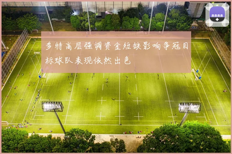 多特高层强调资金短缺影响争冠目标球队表现依然出色