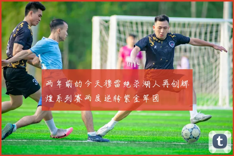 两年前的今天穆雷绝杀湖人再创辉煌系列赛两度逆转紫金军团