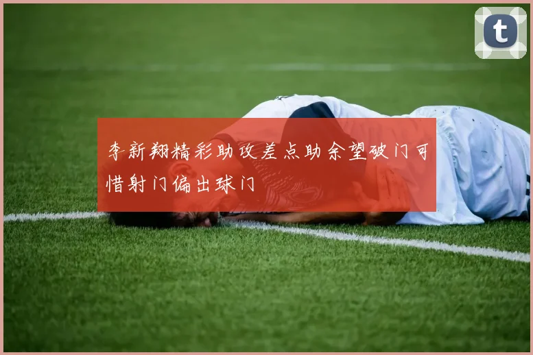 李新翔精彩助攻差点助余望破门可惜射门偏出球门