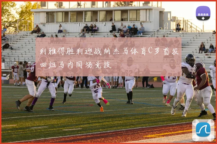 利雅得胜利迎战纳杰马体育C罗首发回归马内同场竞技