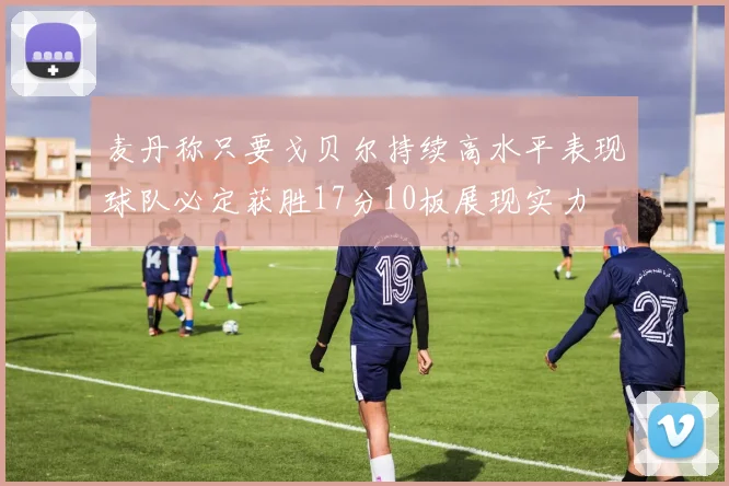 麦丹称只要戈贝尔持续高水平表现球队必定获胜17分10板展现实力
